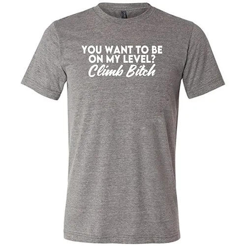 You Want To Be On My Level? Climb Bitch Shirt Unisex